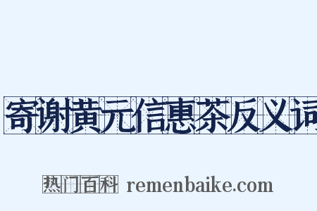 寄谢黄元信惠茶反义词是什么意思的图片